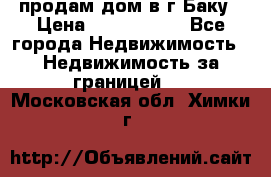 продам дом в г.Баку › Цена ­ 5 500 000 - Все города Недвижимость » Недвижимость за границей   . Московская обл.,Химки г.